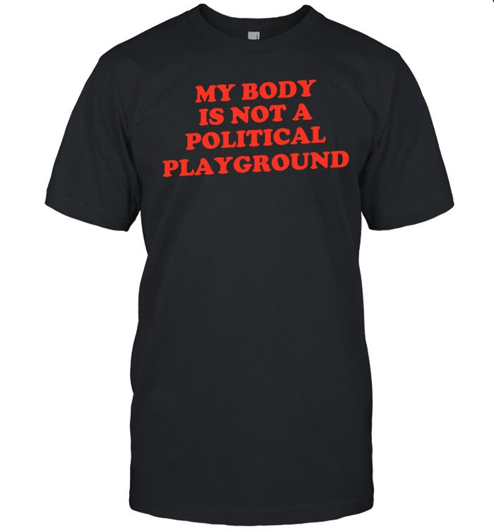 My Body Is Not A Political Playground Shirt