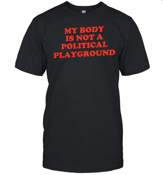 My Body Is Not A Political Playground Shirt
