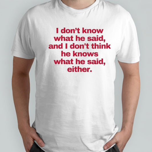 2024 I donâ€™t know what he said, and I donâ€™t think he knows what he said, either T-Shirt