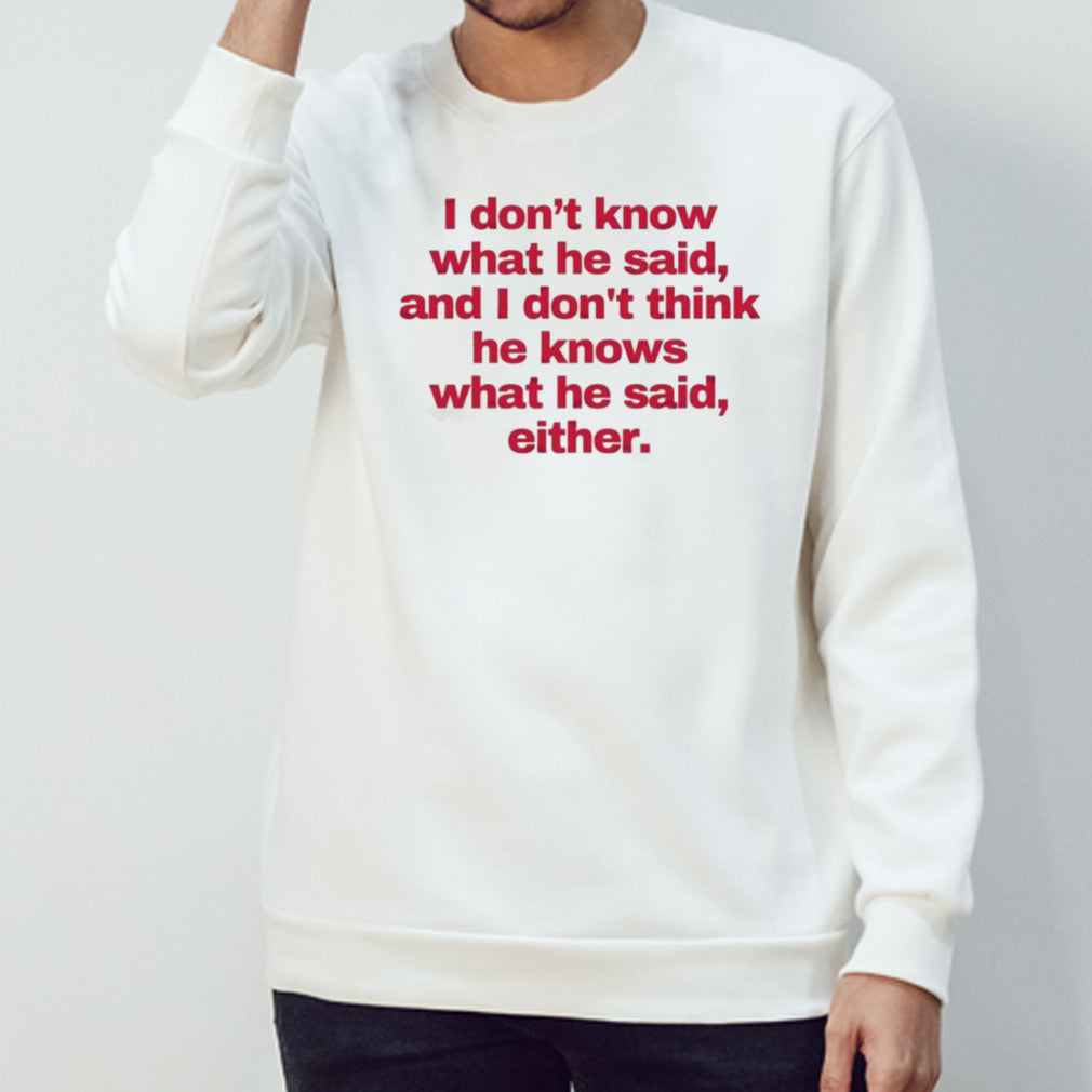 2024 I donâ€™t know what he said, and I donâ€™t think he knows what he said, either T-Shirt
