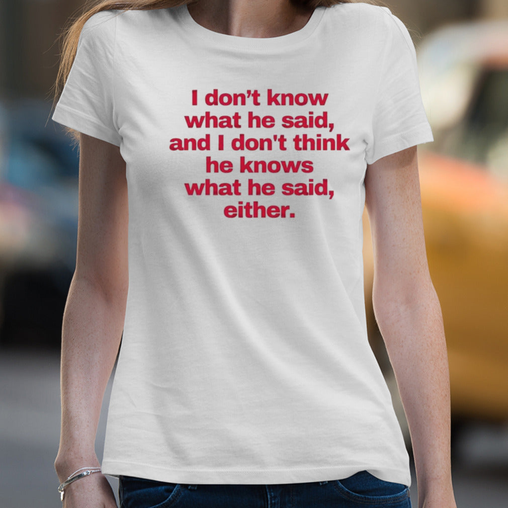 2024 I donâ€™t know what he said, and I donâ€™t think he knows what he said, either T-Shirt