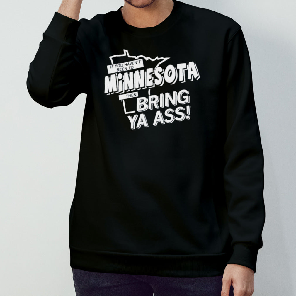 2024 If You Havenâ€™t Been To Minnesota Then Bring Ys Ass Shirt