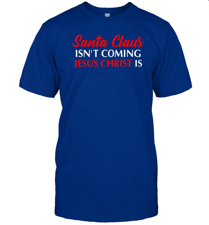 Santa Claus Isnâ€™T Coming Jesus Christ Is Merry Christmas Sweatshirt