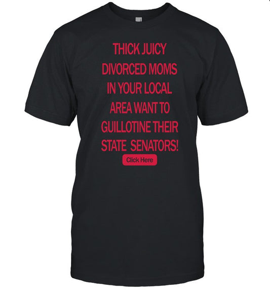 Thick Juicy Divorced Moms In Your Local Area Want To Guillotine Their State Senators Click Here Tee