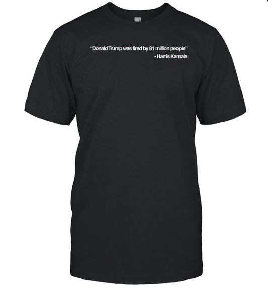 Donald Trump Was Fired By 81 Million People Shirt
