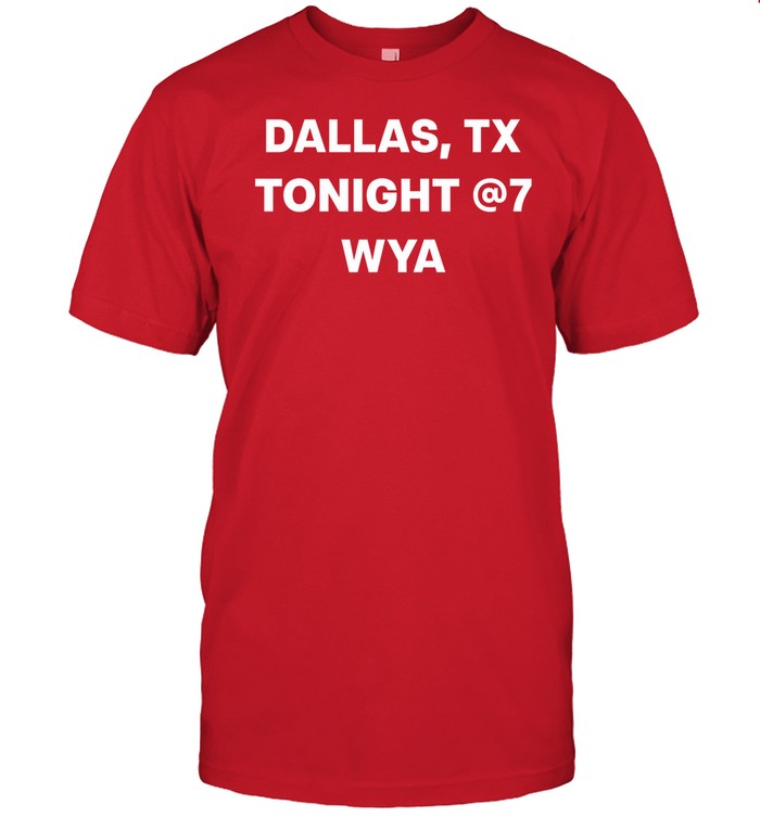 Dallas Tx Tonight @7 Wya Shirt