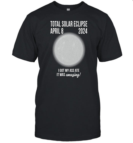 Oldschoolhat Total Solar Eclipse April 8 2024 I Got My Ass Ate It Was Amazing Shirt