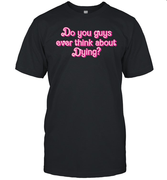 Super Yaki Do You Guys Ever Think About Dying Shirt