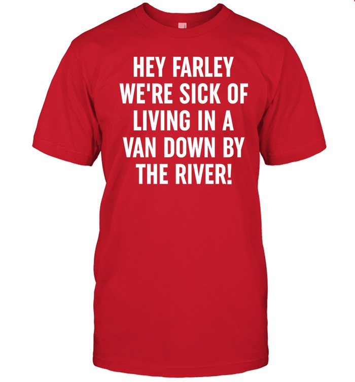 Uaw Hey Farley We're Sick Of Living In A Van Down By The River Tee