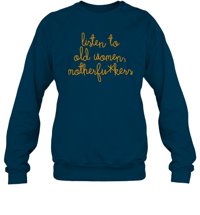 Listen To Old Women Motherfuckers Shirt, Hoodie, Sweater, Long Sleeve And Tank Top