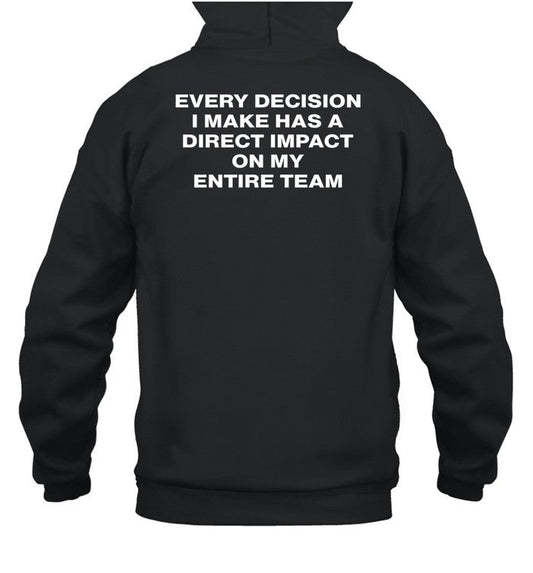 Every Decision I Make Has A Direct Impact On My Entire Team Hoodie