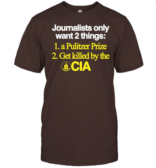 Journalists Only Want 2 Things 1 A Pulitzer Prize 2 Get Killed By The Cia Tee