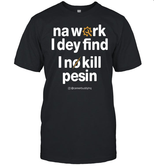 Na Work I Dey Find I No Kill Pesin Tee