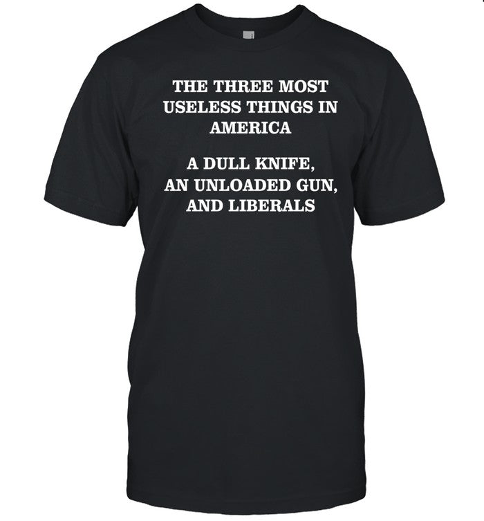 Jojofromjerzthe Three Most Useless Things In America A Dull Knife An Unloaded Gun And Liberals Shirt