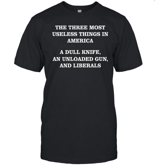 Jojofromjerzthe Three Most Useless Things In America A Dull Knife An Unloaded Gun And Liberals Shirt