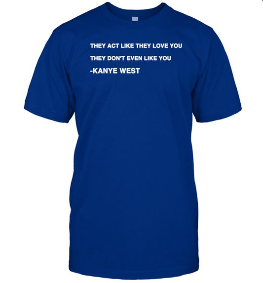 KanyeWest They Act Like They Love You They Don't Even Like You Shirt