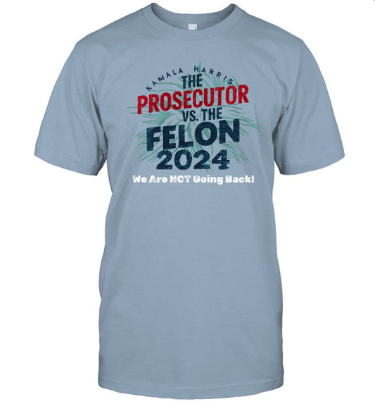 Kamala Harris Is The Prosecutor Vs. The Felon 2024 We Are Not Going Back Tee