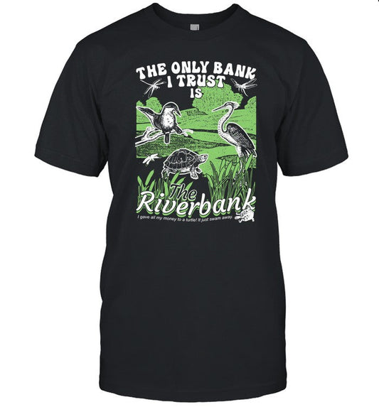 The Only Bank I Trust Is The Riverbank Shirt