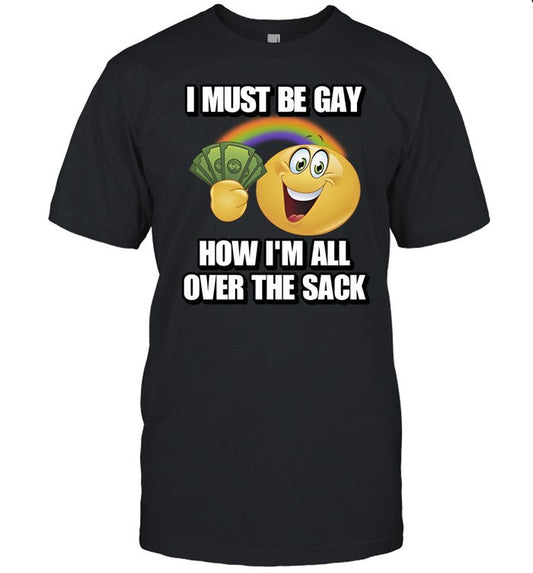 Cringeytees I Must Be Gay How I'm All Over The Sack Tee