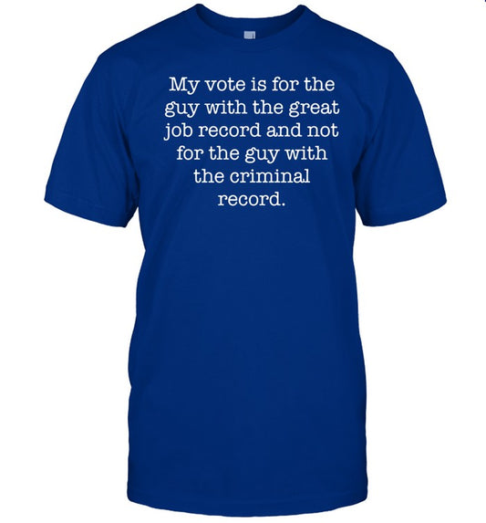Jo My Vote Is For The Guy With The Great Job Record And Not For The Guy With The Criminal Record Tee