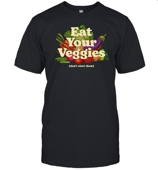 Eat Your Veggies Don't Elect Them Shirt
