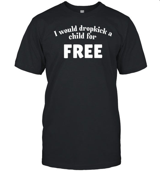 Unethical Threads I Would Dropkick A Child For Free Shirt