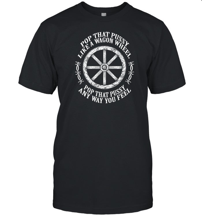 Punkwithacamera Pop That Pussy Like A Wagon Wheel Pop That Pussy Any Way You Feel Shirt