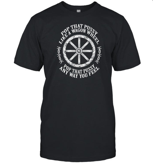 Punkwithacamera Pop That Pussy Like A Wagon Wheel Pop That Pussy Any Way You Feel Shirt