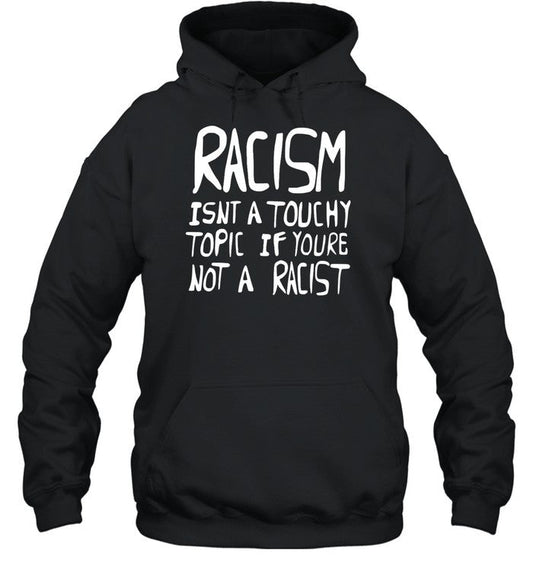 Racism Isnt A Touchy Topic If Youre Not A Racist Hoodie
