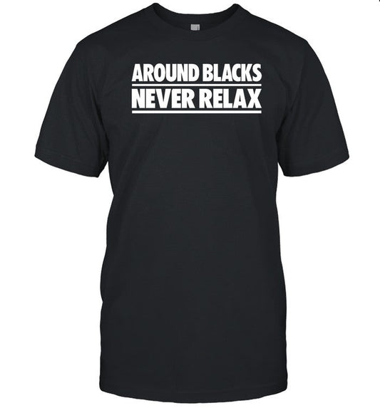 Nah Feelz Around Blacks Never Relax Shirt