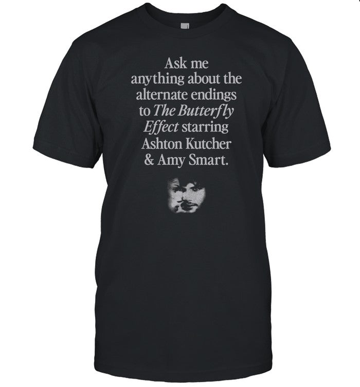 Ask Me Anything About The Alternate Endings To The Butterfly Effect Starring Ashton Kutcher And Amy Smart Shirt