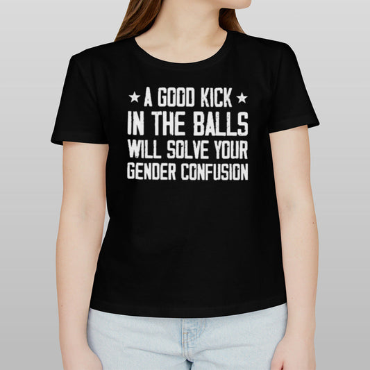 A Good Kick In The Balls Will Solve Your Gender Confusion Shirts