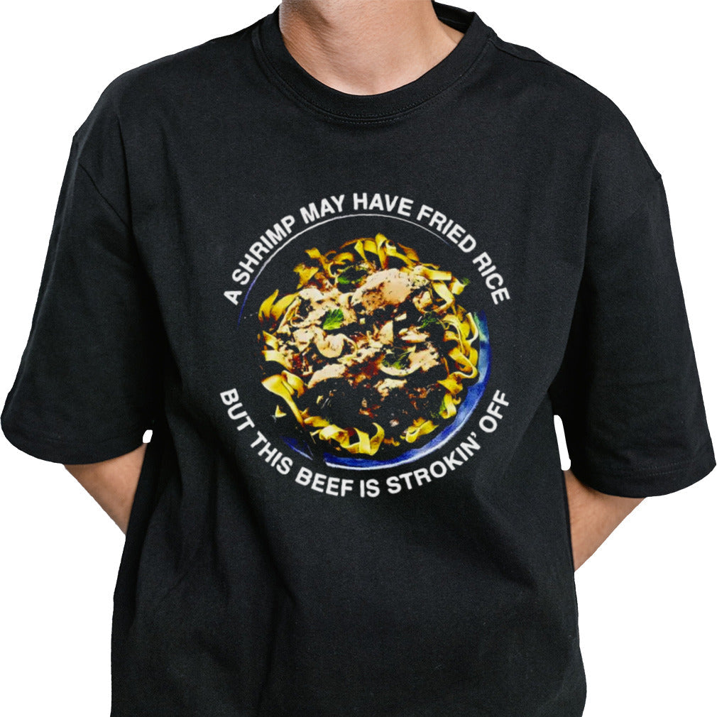 A shrimp may have fried rice but this beef is strokinâ€™ off shirt