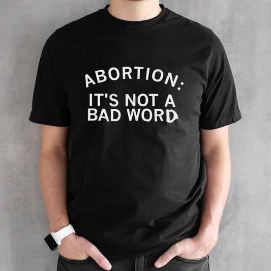 Abortion itâ€™s not a bad word shirt