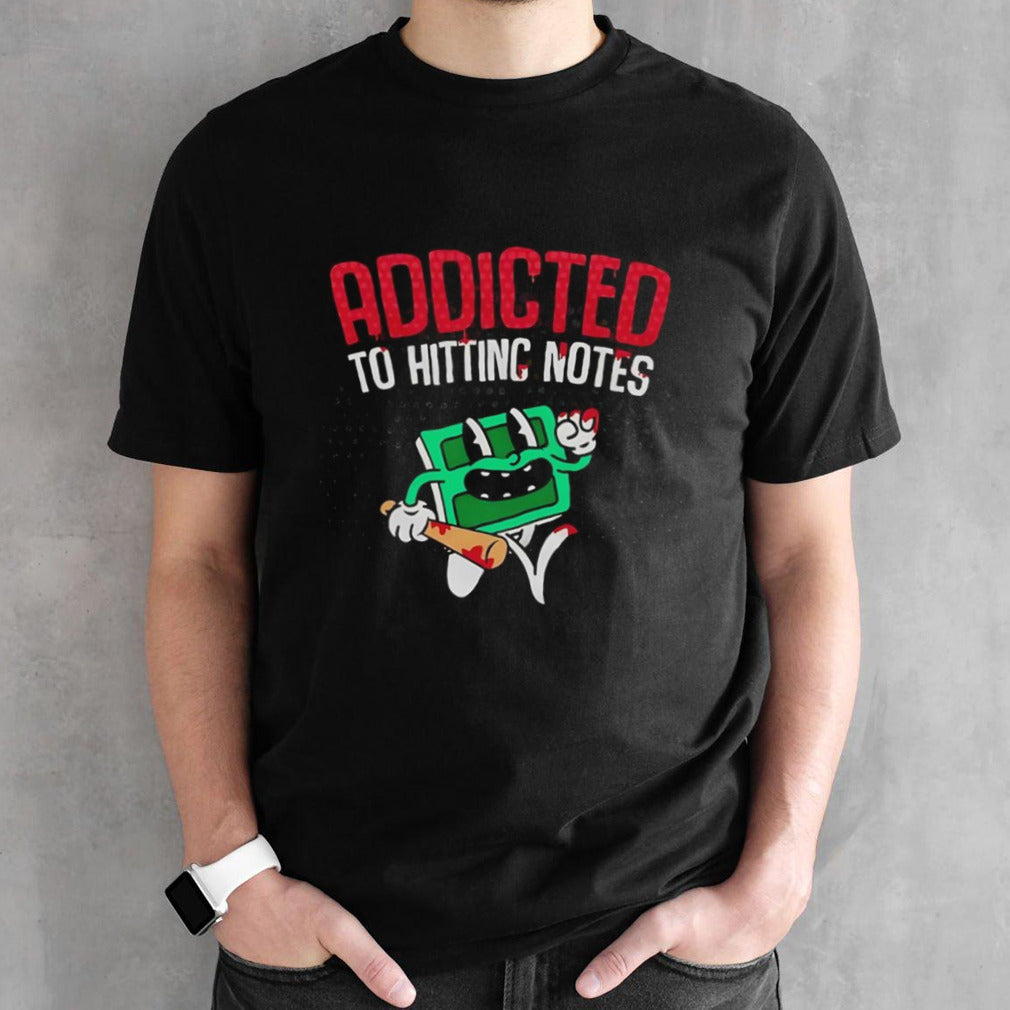 Addicted to hitting notes shirt