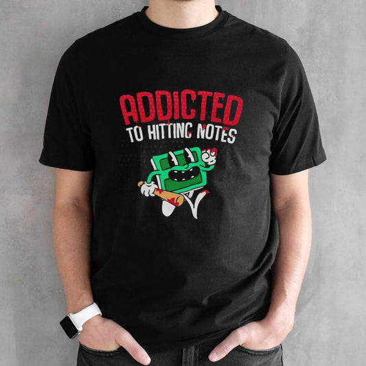 Addicted to hitting notes shirt