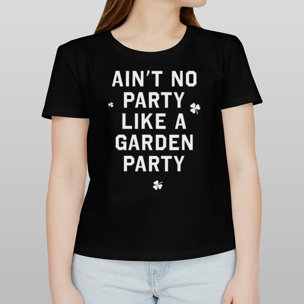 Ainâ€™t No Party Like A Garden Party Shirt