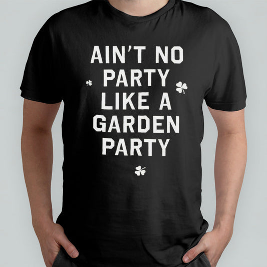 Ainâ€™t No Party Like A Garden Party Shirt