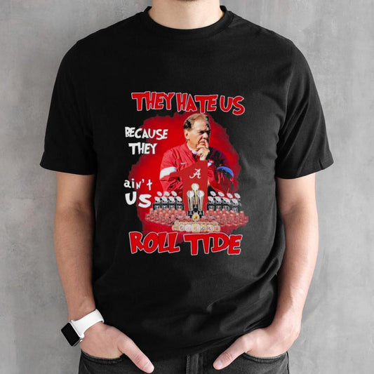Alabama Crimson Tide Nick Saban They Hate Us Cause They Ainâ€™t Us Roll Tide T Shirt