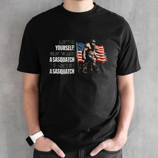 Always Be Yourselfs! Unless You Can Be A Sasquatchs. Then Be A Sasquatchs. T-Shirts