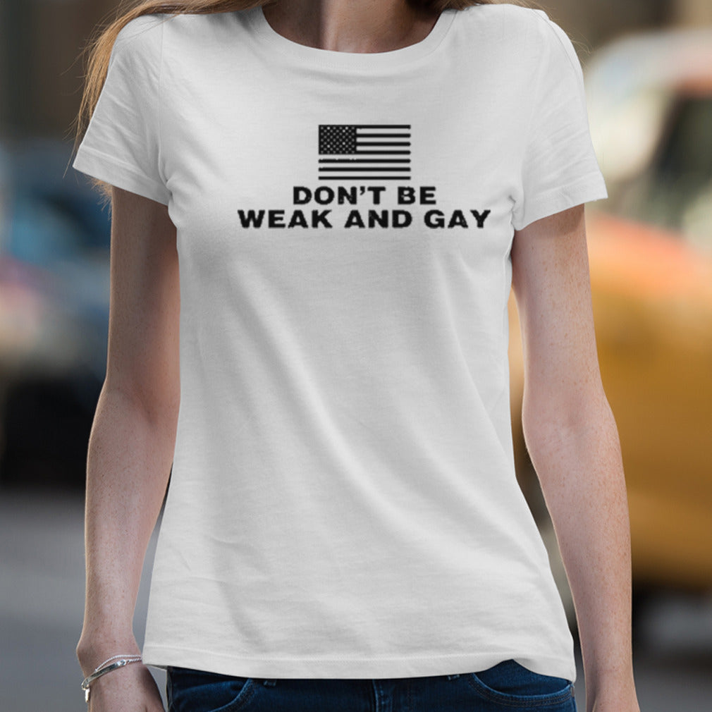 American Flag Donâ€™t Be Weak And Gay Shirt