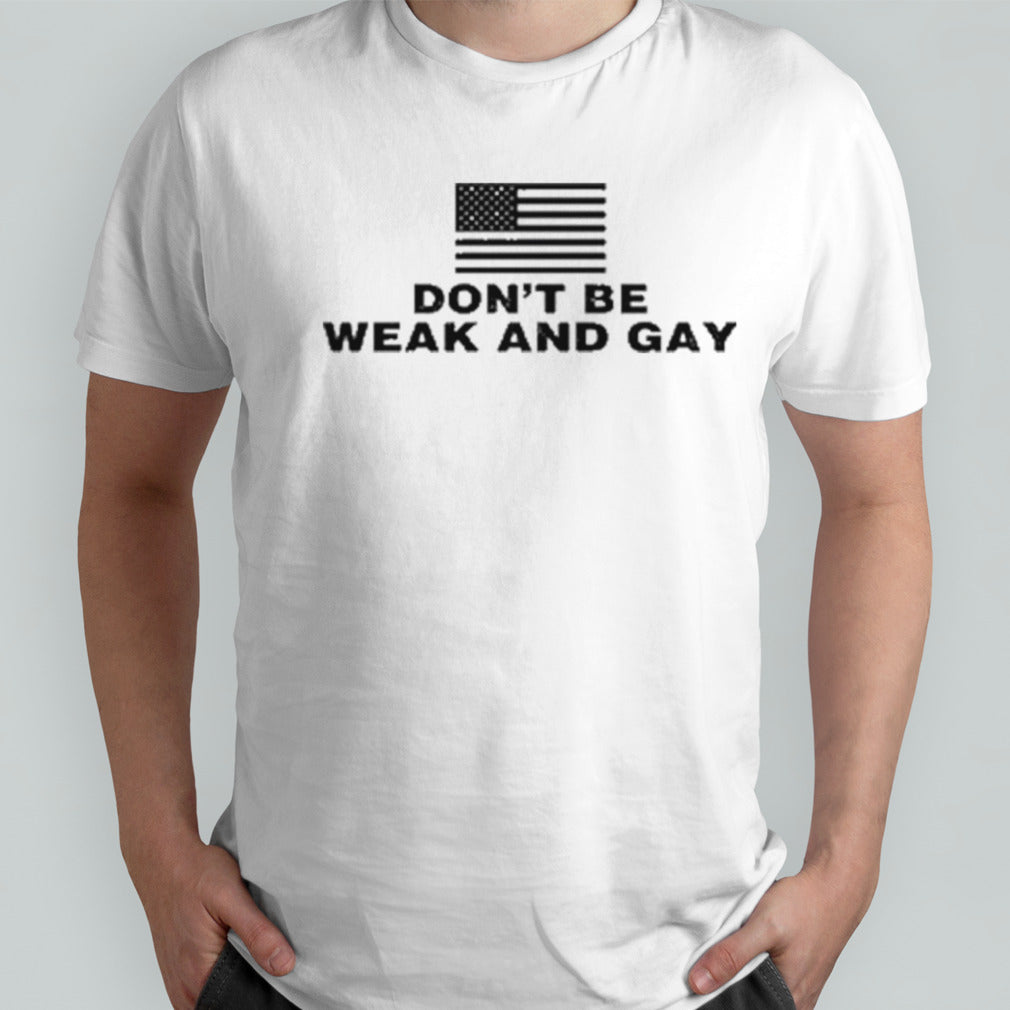 American Flag Donâ€™t Be Weak And Gay Shirt