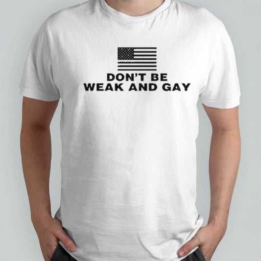 American Flag Donâ€™t Be Weak And Gay Shirt