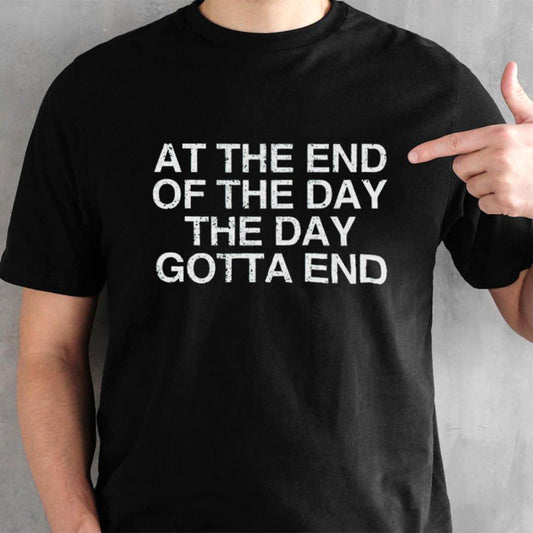 At the end of the day the day gotta end shirt