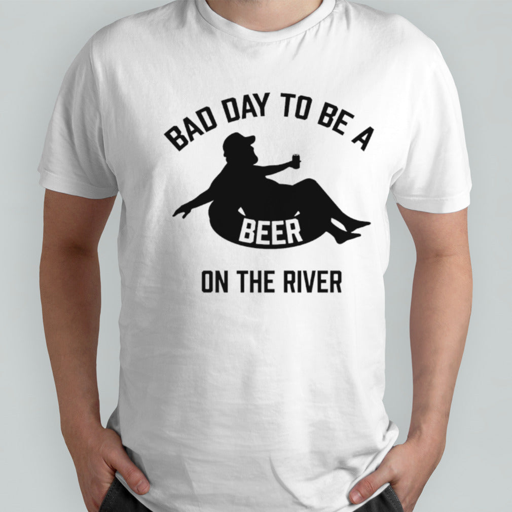 Bad day to be a beer on the river shirt