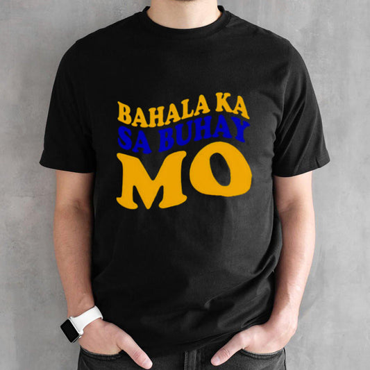 Bahala ka sa buhay mo shirts