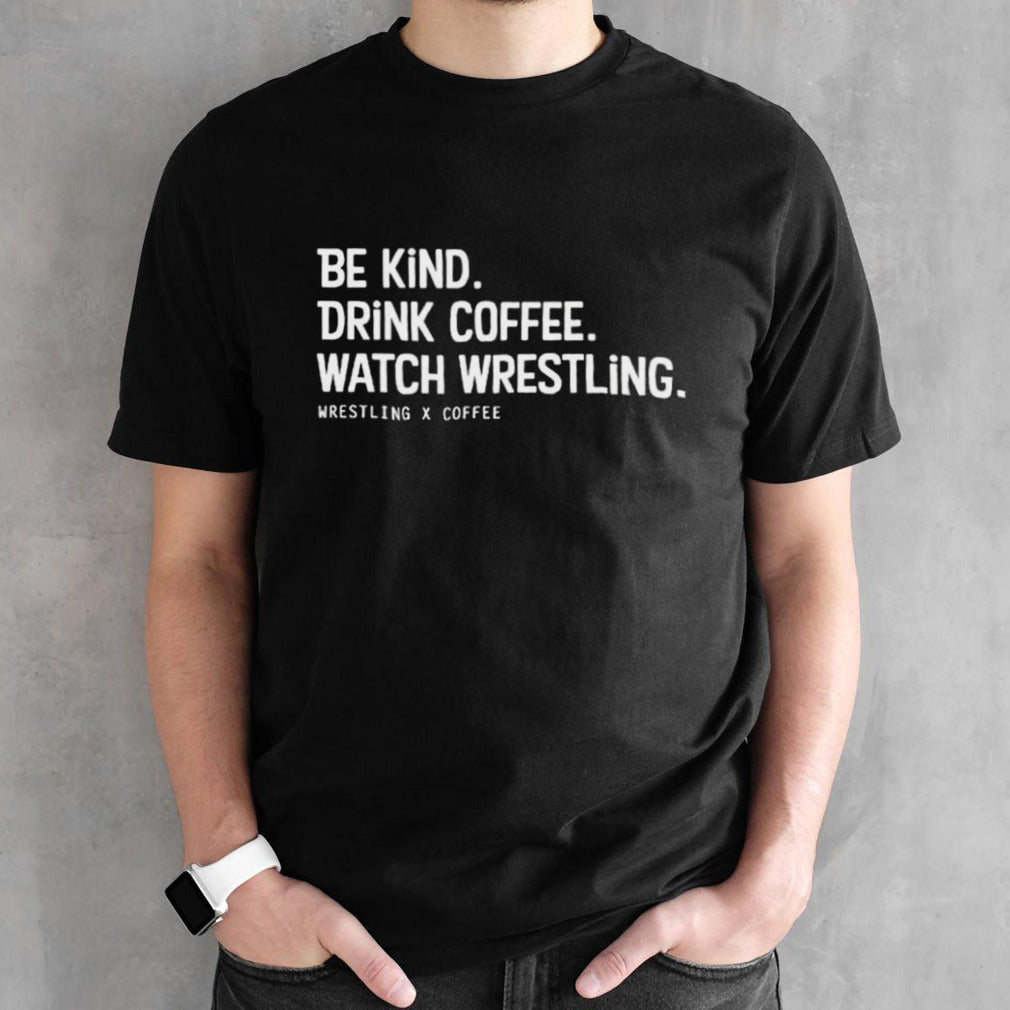 Be kind drink coffee watch wrestling shirts