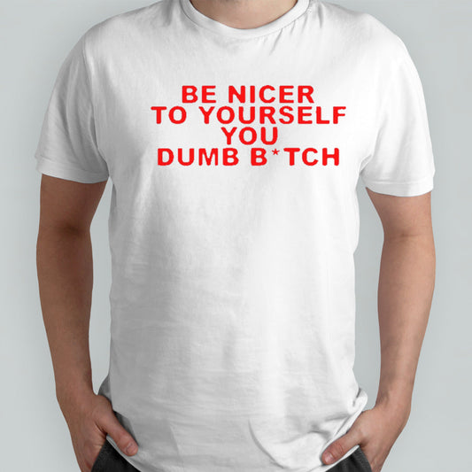 Be nicer to yourself you dumb bitch shirts
