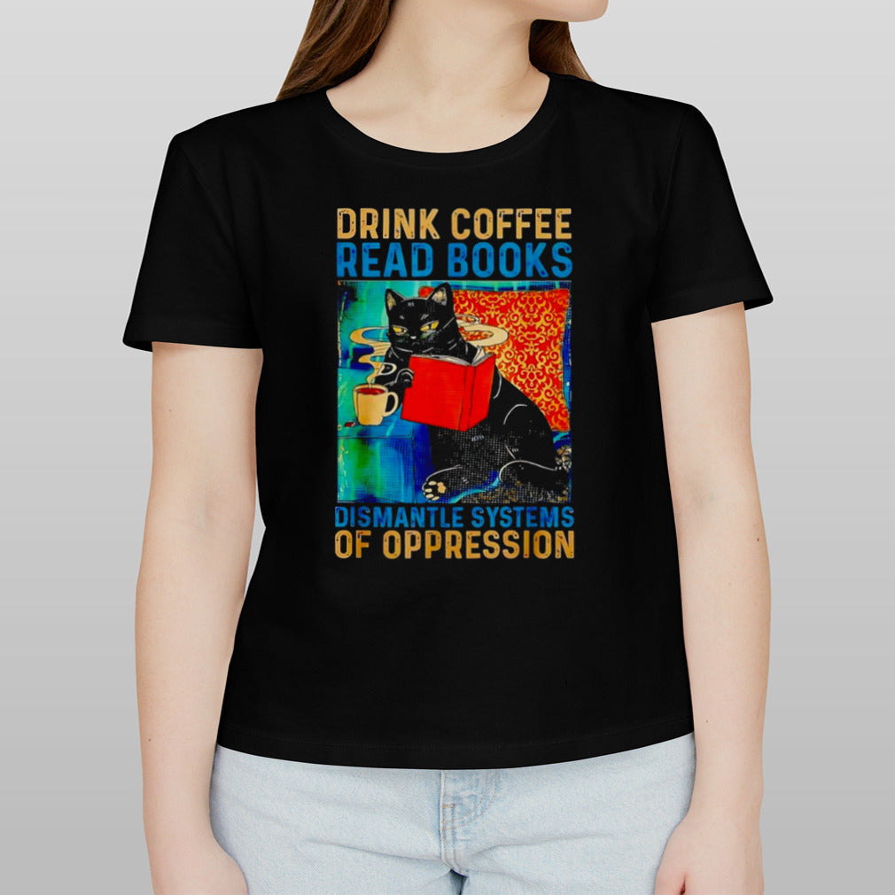 Black cat drink coffee read books dismantle systems of oppression shirt