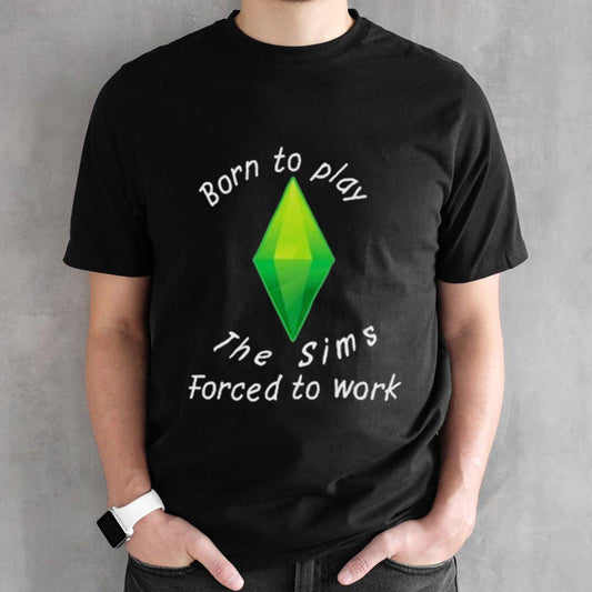 Born To Play The Sims Forced To Work shirt